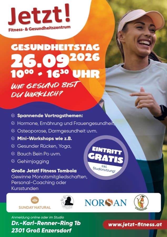 Plakat JETZT! Gesundheitstag am 26. September 2026 von 10:00 bis 16:30 Uhr: Wie gesund bist du wirklich? Spannende Vortragsthemen zu Hormonen, Ernährung und Frauengesundheit, Osteoporose und Darmgesundheit. Mini-Workshops wie Gesunder Rücken, Yoga, Bauch Beine Po und Gehirnjogging. Gesundheits-Rallye mit Verlosung von Monatsmitgliedschaften, Personal-Coaching und Kursstunden. Eintritt gratis inklusive Studionutzung. Anmeldung online oder im Studio, Dr.-Karl-Renner-Ring 1b, 2301 Groß Enzersdorf.